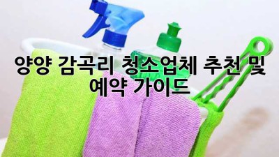양양 감곡리 청소업체 추천 및 예약 가이드