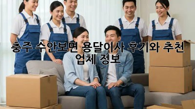 충주 수안보면 용달이사 후기와 추천 업체 정보